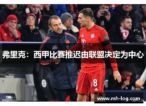 弗里克：西甲比赛推迟由联盟决定为中心