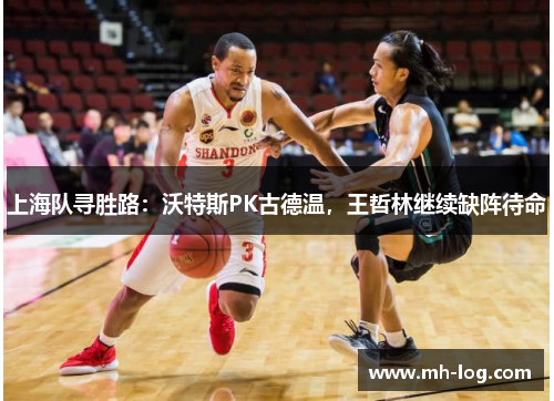 上海队寻胜路：沃特斯PK古德温，王哲林继续缺阵待命