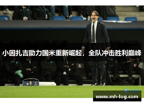小因扎吉助力国米重新崛起，全队冲击胜利巅峰
